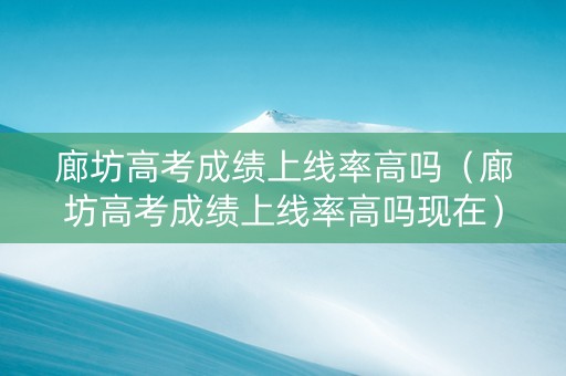 廊坊高考成绩上线率高吗（廊坊高考成绩上线率高吗现在）