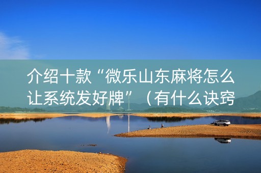 介绍十款“微乐山东麻将怎么让系统发好牌”（有什么诀窍)