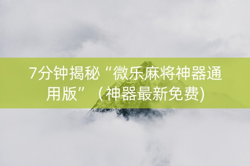 7分钟揭秘“微乐麻将神器通用版”（神器最新免费)