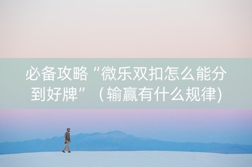 必备攻略“微乐双扣怎么能分到好牌”（输赢有什么规律)