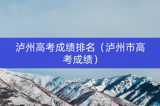 泸州高考成绩排名（泸州市高考成绩）