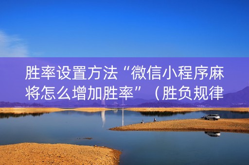 胜率设置方法“微信小程序麻将怎么增加胜率”（胜负规律拿好牌)