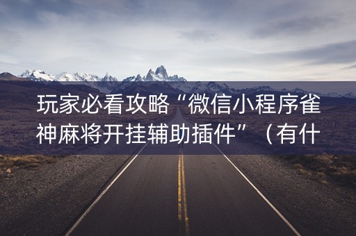 玩家必看攻略“微信小程序雀神麻将开挂辅助插件”（有什么诀窍)