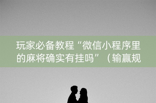 玩家必备教程“微信小程序里的麻将确实有挂吗”（输赢规律)