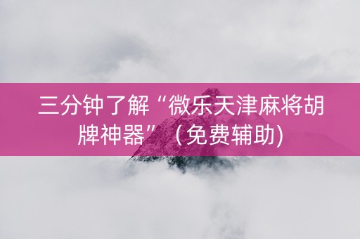 三分钟了解“微乐天津麻将胡牌神器”（免费辅助)