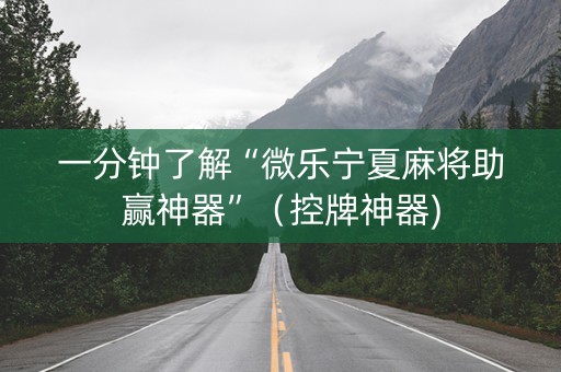 一分钟了解“微乐宁夏麻将助赢神器”（控牌神器)