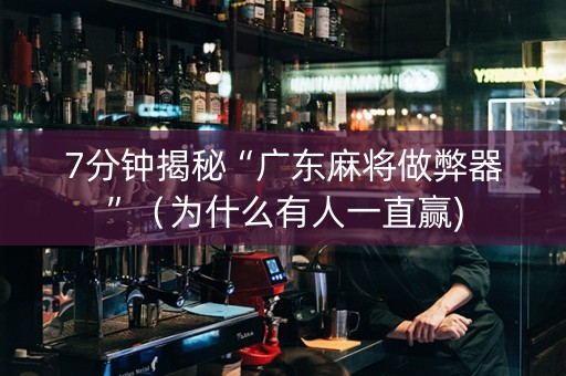 7分钟揭秘“广东麻将做弊器”（为什么有人一直赢)
