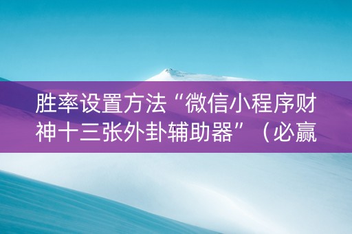 胜率设置方法“微信小程序财神十三张外卦辅助器”（必赢神器辅助器)