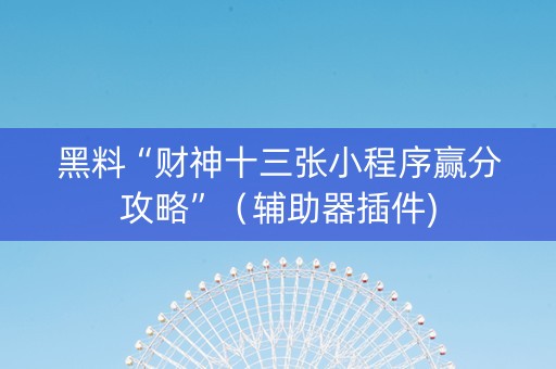 黑料“财神十三张小程序赢分攻略”（辅助器插件)