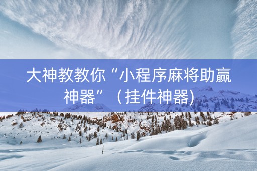 大神教教你“小程序麻将助赢神器”（挂件神器)