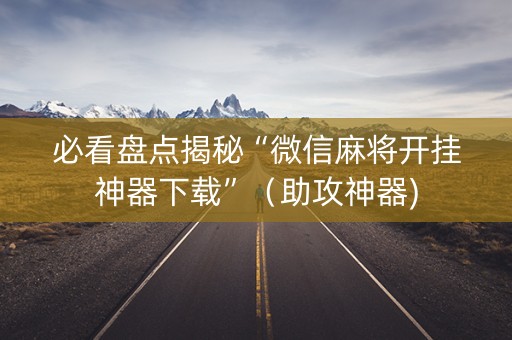 必看盘点揭秘“微信麻将开挂神器下载”（助攻神器)
