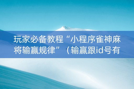 玩家必备教程“小程序雀神麻将输赢规律”（输赢跟id号有关系吗)
