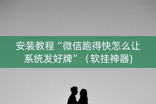 安装教程“微信跑得快怎么让系统发好牌”（软挂神器)