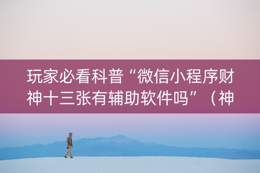 玩家必看科普“微信小程序财神十三张有辅助软件吗”（神器最新免费)