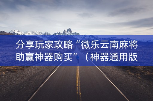 分享玩家攻略“微乐云南麻将助赢神器购买”（神器通用版)