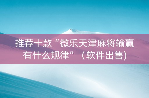推荐十款“微乐天津麻将输赢有什么规律”（软件出售)