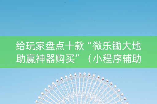 给玩家盘点十款“微乐锄大地助赢神器购买”（小程序辅助软件)