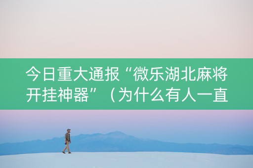 今日重大通报“微乐湖北麻将开挂神器”（为什么有人一直赢)