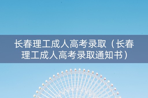 长春理工成人高考录取（长春理工成人高考录取通知书）