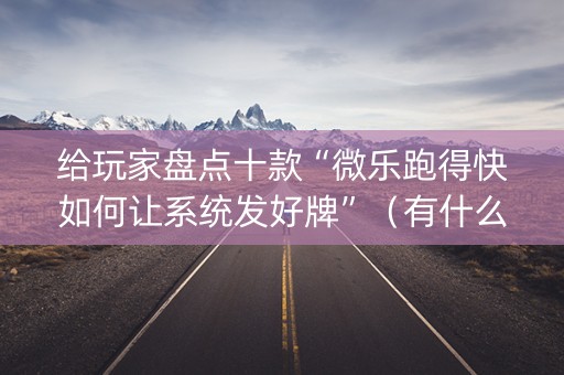 给玩家盘点十款“微乐跑得快如何让系统发好牌”（有什么规律)