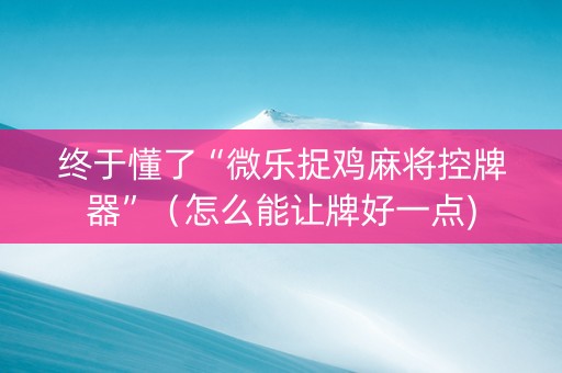 终于懂了“微乐捉鸡麻将控牌器”（怎么能让牌好一点)