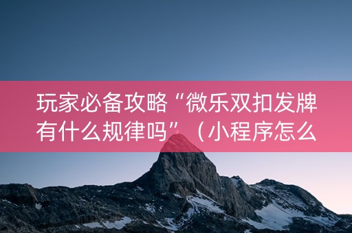 玩家必备攻略“微乐双扣发牌有什么规律吗”（小程序怎么才会赢)