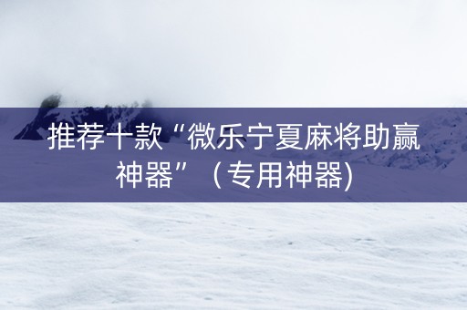 推荐十款“微乐宁夏麻将助赢神器”（专用神器)