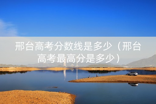 邢台高考分数线是多少（邢台高考最高分是多少）