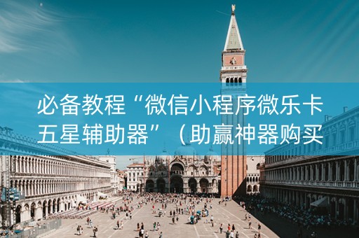 必备教程“微信小程序微乐卡五星辅助器”（助赢神器购买)