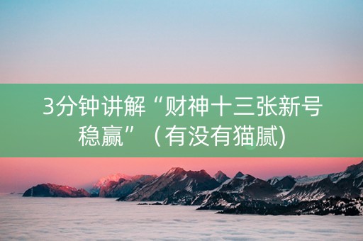 3分钟讲解“财神十三张新号稳赢”（有没有猫腻)