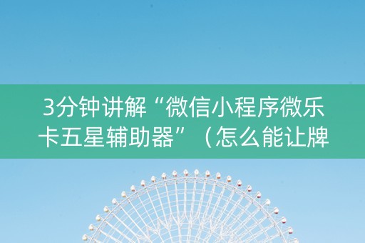 3分钟讲解“微信小程序微乐卡五星辅助器”（怎么能让牌好一点)