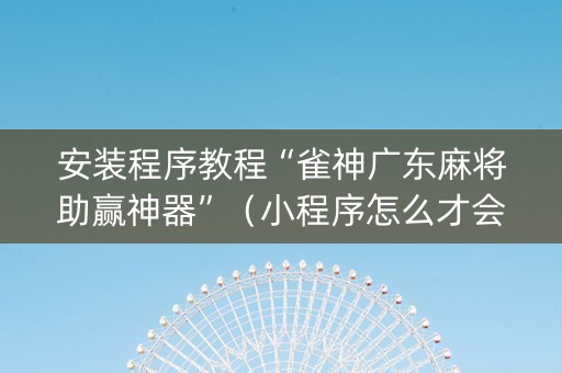 安装程序教程“雀神广东麻将助赢神器”（小程序怎么才会赢)