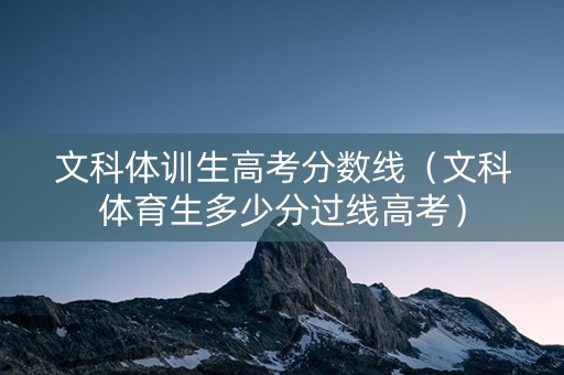 文科体训生高考分数线（文科体育生多少分过线高考）