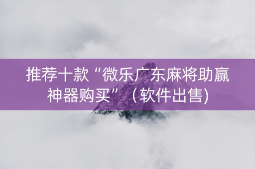 推荐十款“微乐广东麻将助赢神器购买”（软件出售)