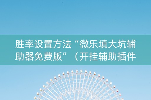 胜率设置方法“微乐填大坑辅助器免费版”（开挂辅助插件)