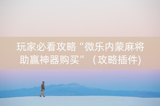 玩家必看攻略“微乐内蒙麻将助赢神器购买”（攻略插件)