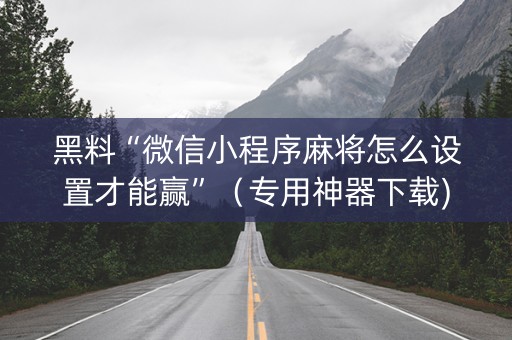 黑料“微信小程序麻将怎么设置才能赢”（专用神器下载)