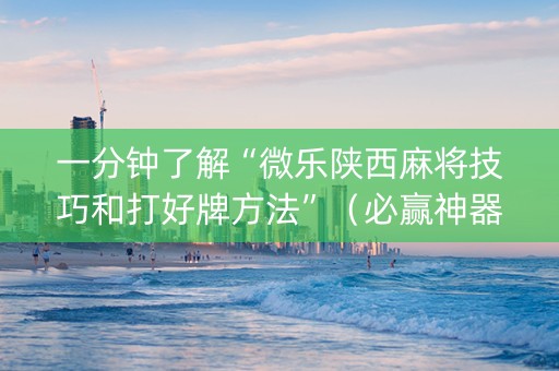 一分钟了解“微乐陕西麻将技巧和打好牌方法”（必赢神器免费安装)