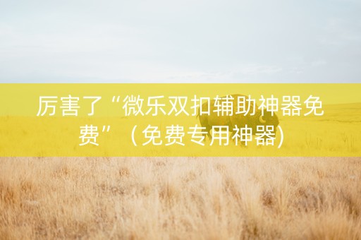 厉害了“微乐双扣辅助神器免费”（免费专用神器)