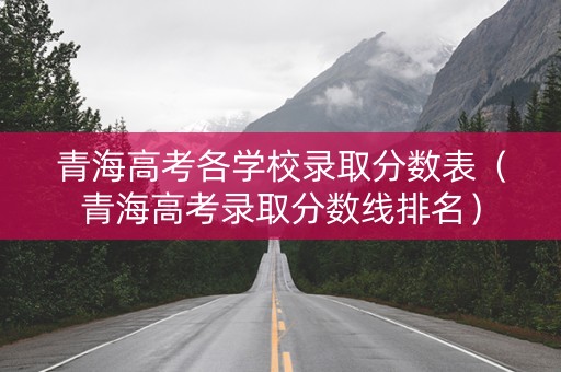 青海高考各学校录取分数表（青海高考录取分数线排名）