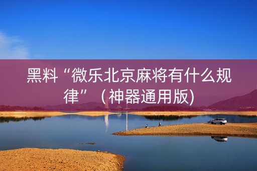 黑料“微乐北京麻将有什么规律”（神器通用版)