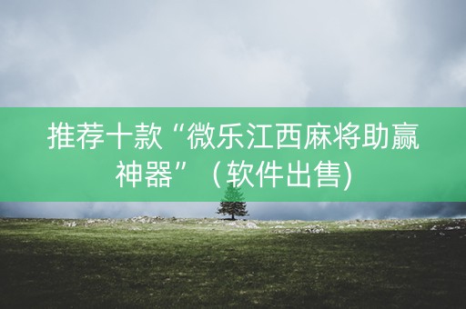 推荐十款“微乐江西麻将助赢神器”（软件出售)