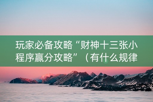 玩家必备攻略“财神十三张小程序赢分攻略”（有什么规律)