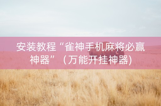 安装教程“雀神手机麻将必赢神器”（万能开挂神器)