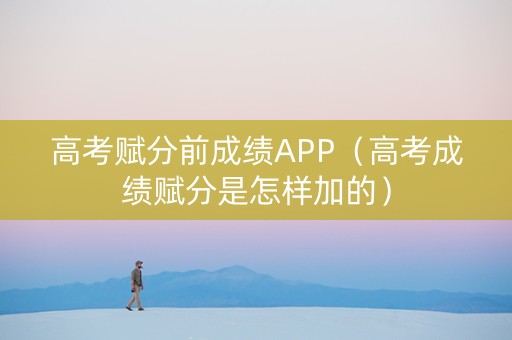 高考赋分前成绩APP（高考成绩赋分是怎样加的）