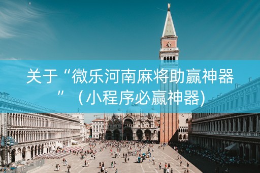 关于“微乐河南麻将助赢神器”（小程序必赢神器)