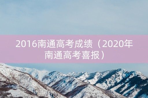 2016南通高考成绩（2020年南通高考喜报）