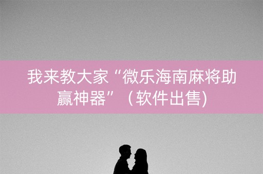 我来教大家“微乐海南麻将助赢神器”（软件出售)