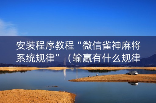 安装程序教程“微信雀神麻将系统规律”（输赢有什么规律)