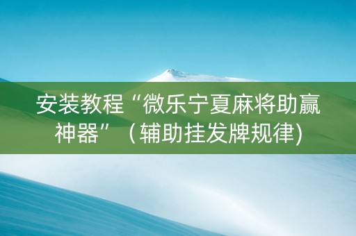 安装教程“微乐宁夏麻将助赢神器”（辅助挂发牌规律)